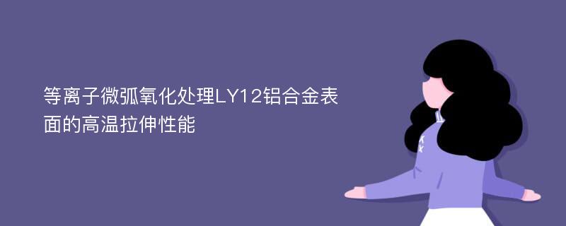 等离子微弧氧化处理LY12铝合金表面的高温拉伸性能