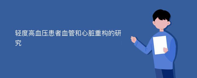 轻度高血压患者血管和心脏重构的研究