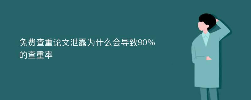 免费查重论文泄露为什么会导致90%的查重率