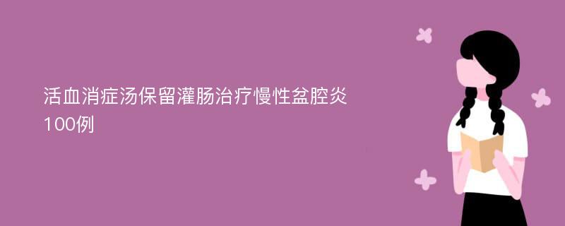 活血消症汤保留灌肠治疗慢性盆腔炎100例