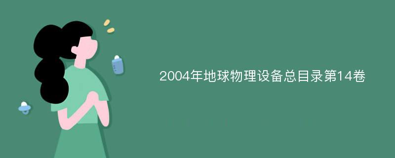 2004年地球物理设备总目录第14卷