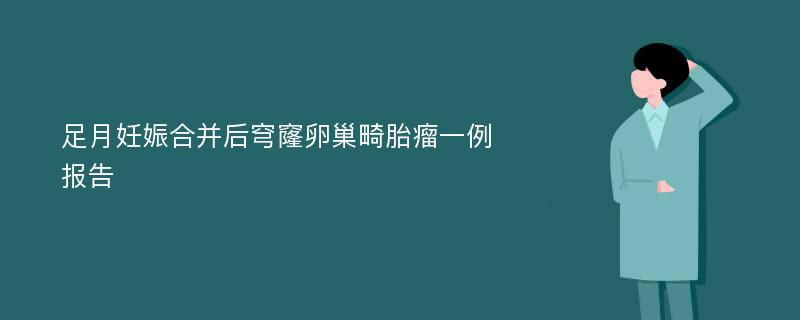 足月妊娠合并后穹窿卵巢畸胎瘤一例报告