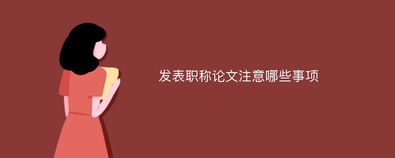 发表职称论文注意哪些事项