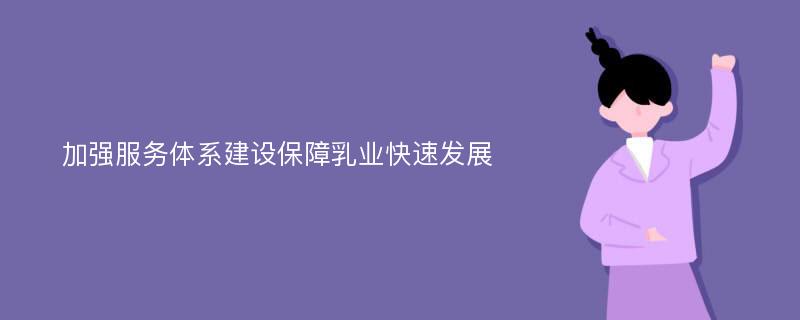 加强服务体系建设保障乳业快速发展