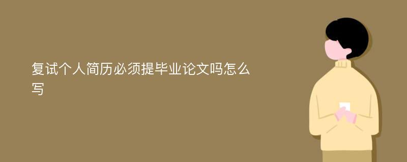 复试个人简历必须提毕业论文吗怎么写