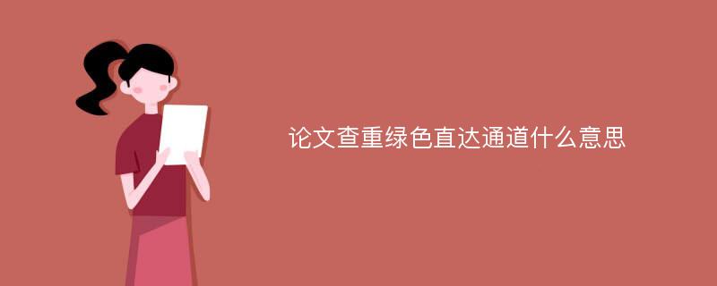 论文查重绿色直达通道什么意思