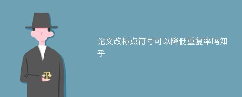 论文改标点符号可以降低重复率吗知乎