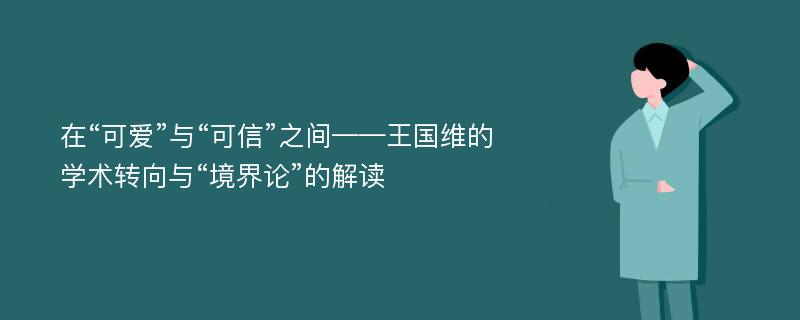 在“可爱”与“可信”之间——王国维的学术转向与“境界论”的解读