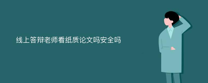 线上答辩老师看纸质论文吗安全吗