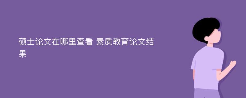 硕士论文在哪里查看 素质教育论文结果