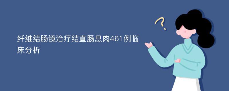 纤维结肠镜治疗结直肠息肉461例临床分析