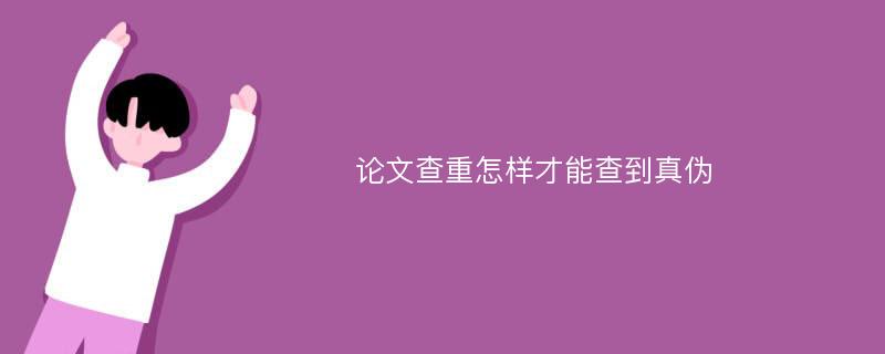 论文查重怎样才能查到真伪