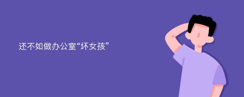 还不如做办公室“坏女孩”