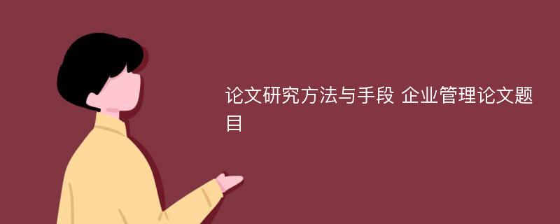 论文研究方法与手段 企业管理论文题目