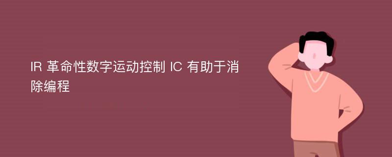 IR 革命性数字运动控制 IC 有助于消除编程