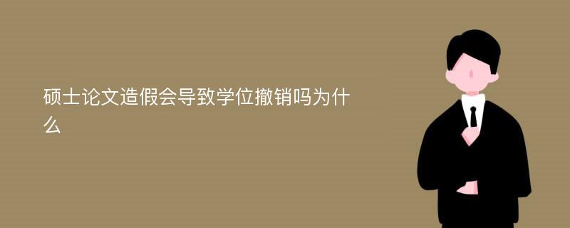 硕士论文造假会导致学位撤销吗为什么