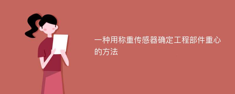 一种用称重传感器确定工程部件重心的方法