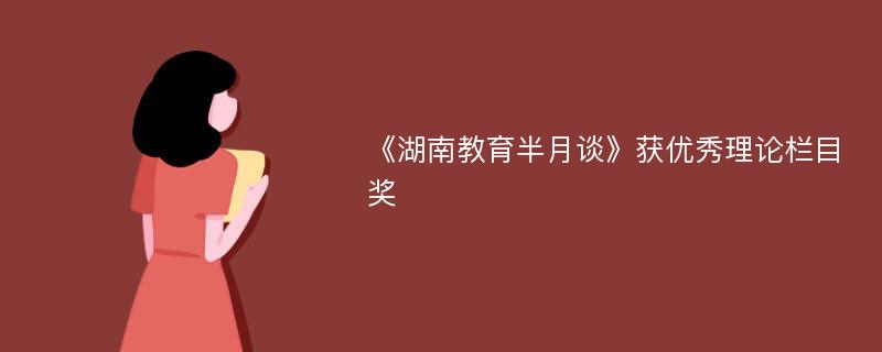 《湖南教育半月谈》获优秀理论栏目奖