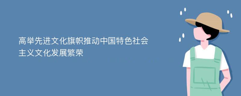 高举先进文化旗帜推动中国特色社会主义文化发展繁荣