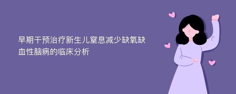 早期干预治疗新生儿窒息减少缺氧缺血性脑病的临床分析