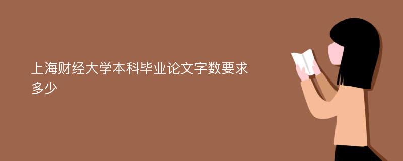 上海财经大学本科毕业论文字数要求多少