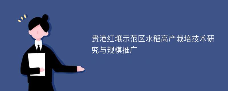 贵港红壤示范区水稻高产栽培技术研究与规模推广