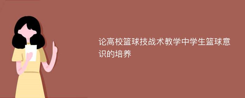 论高校篮球技战术教学中学生篮球意识的培养