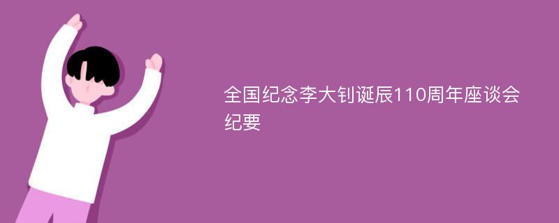 全国纪念李大钊诞辰110周年座谈会纪要