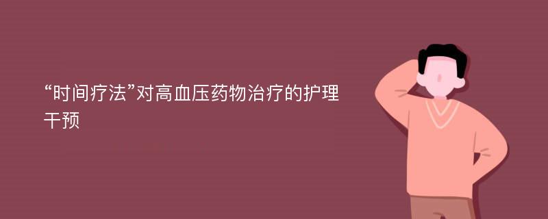 “时间疗法”对高血压药物治疗的护理干预