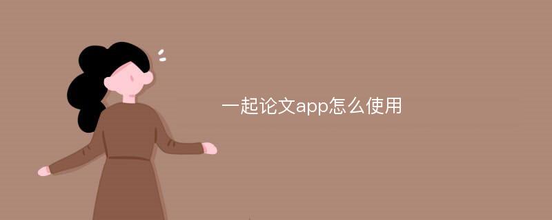 一起论文app怎么使用