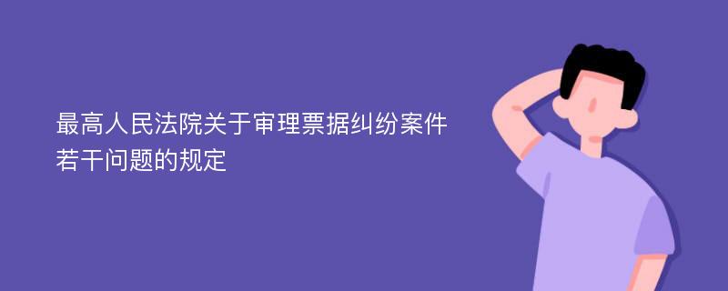 最高人民法院关于审理票据纠纷案件若干问题的规定