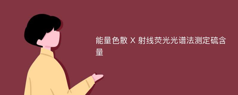 能量色散 X 射线荧光光谱法测定硫含量