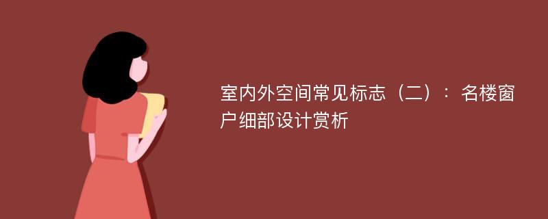 室内外空间常见标志（二）：名楼窗户细部设计赏析