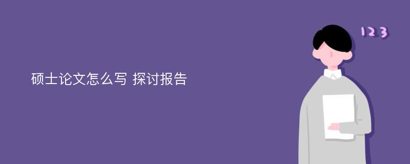 硕士论文怎么写 探讨报告