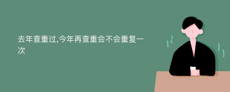 去年查重过,今年再查重会不会重复一次