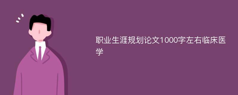 职业生涯规划论文1000字左右临床医学