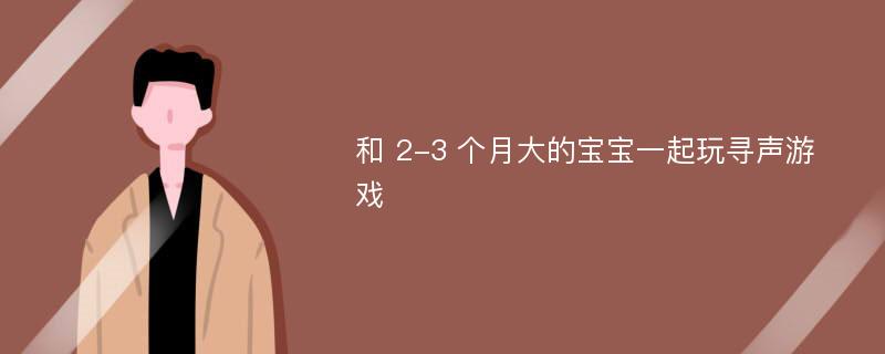 和 2-3 个月大的宝宝一起玩寻声游戏