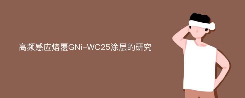 高频感应熔覆GNi-WC25涂层的研究