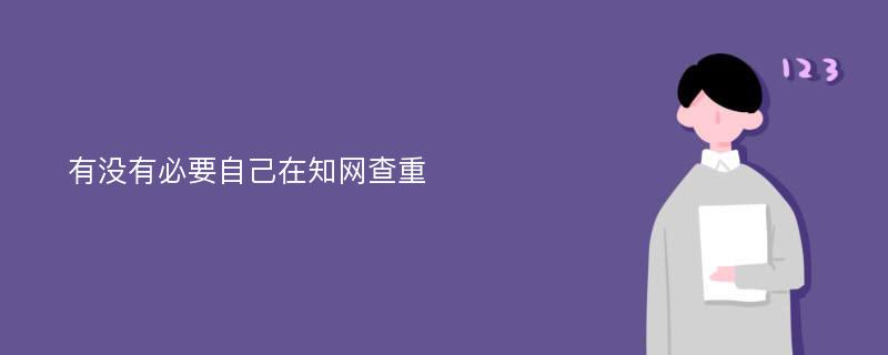 有没有必要自己在知网查重