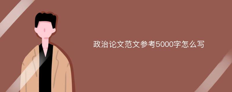 政治论文范文参考5000字怎么写