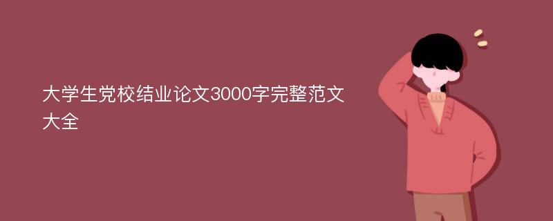 大学生党校结业论文3000字完整范文大全