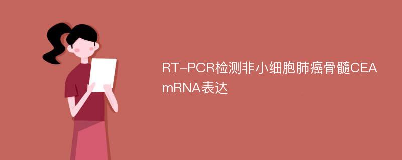 RT-PCR检测非小细胞肺癌骨髓CEA mRNA表达