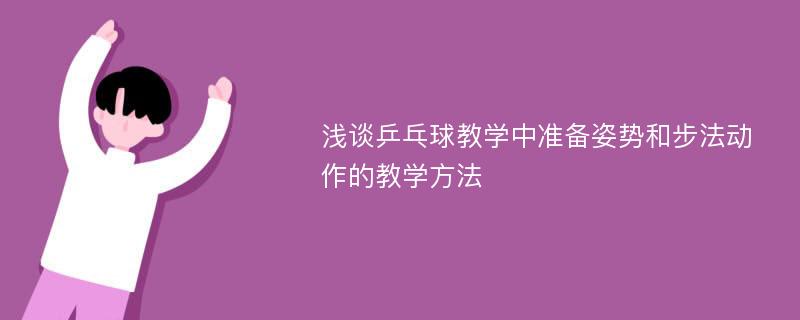 浅谈乒乓球教学中准备姿势和步法动作的教学方法