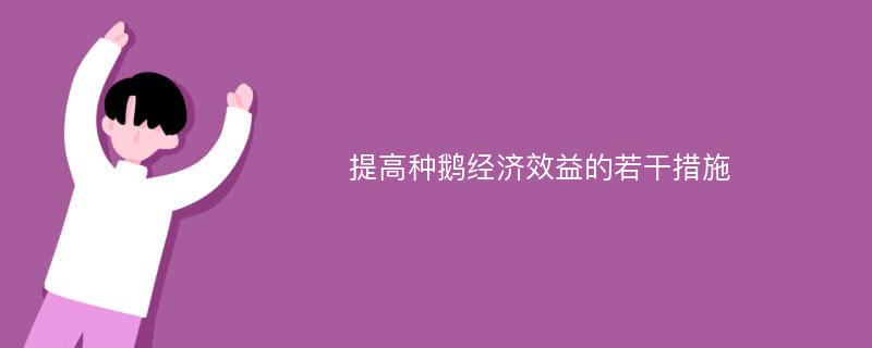 提高种鹅经济效益的若干措施