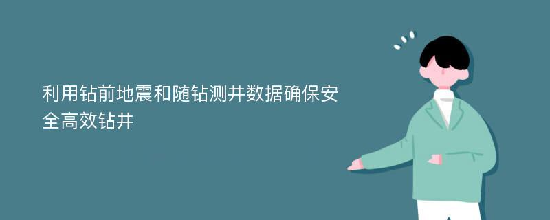 利用钻前地震和随钻测井数据确保安全高效钻井