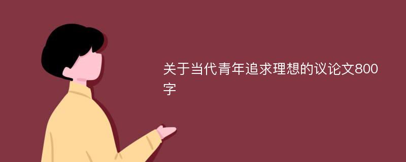 关于当代青年追求理想的议论文800字