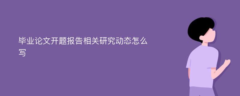 毕业论文开题报告相关研究动态怎么写