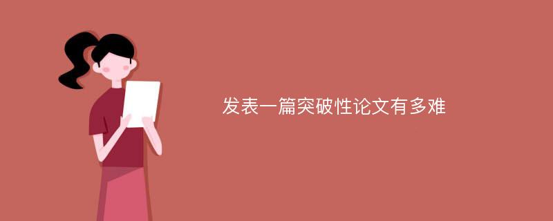 发表一篇突破性论文有多难