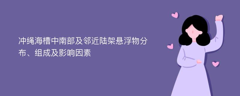 冲绳海槽中南部及邻近陆架悬浮物分布、组成及影响因素