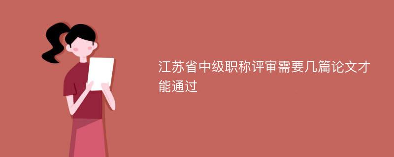 江苏省中级职称评审需要几篇论文才能通过